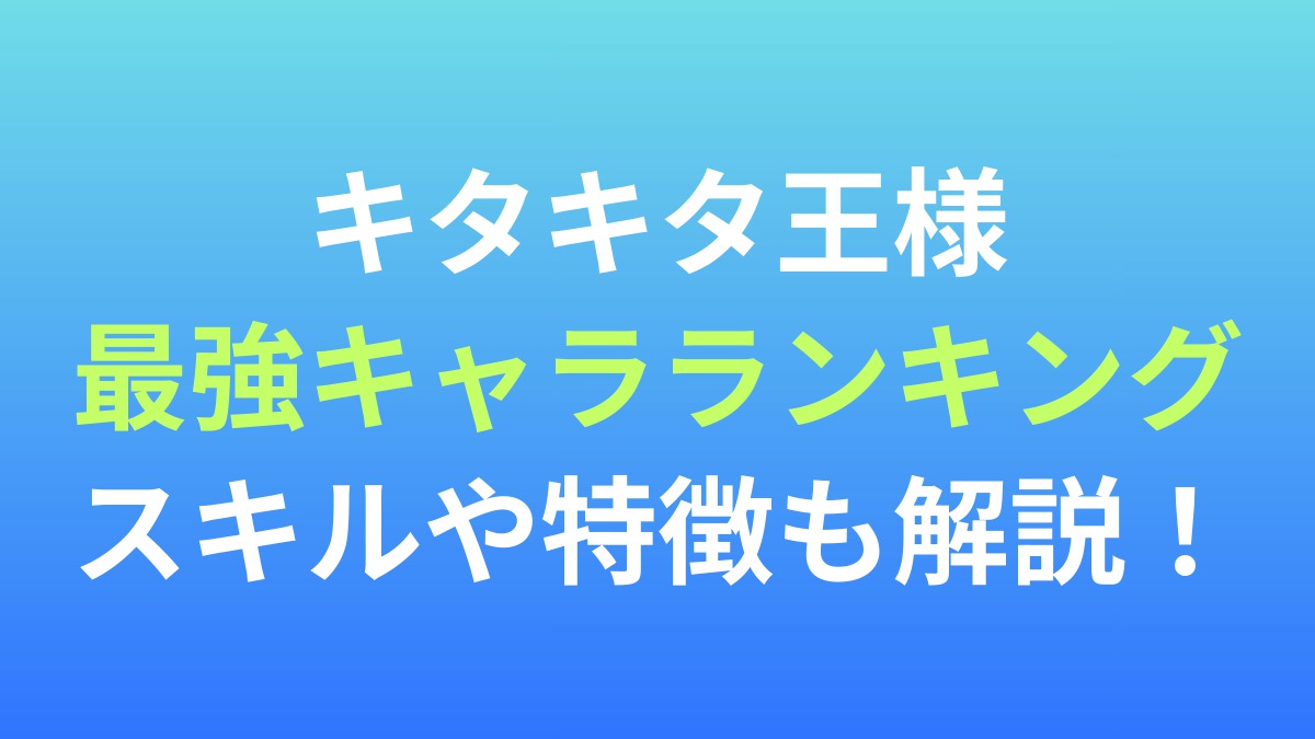 【キタキタ王様】最強キャラランキング！スキルや特徴も解説！