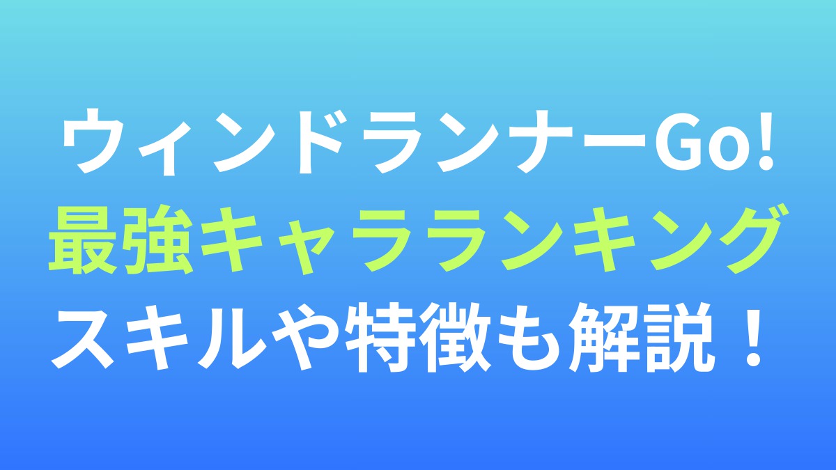 【ウィンドランナーGo!】最強キャラランキング！スキルや特徴も解説！