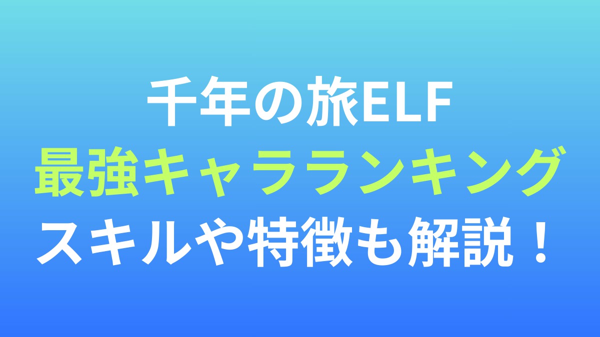 【千年の旅ELF】最強キャラランキング！スキルや特徴も解説！