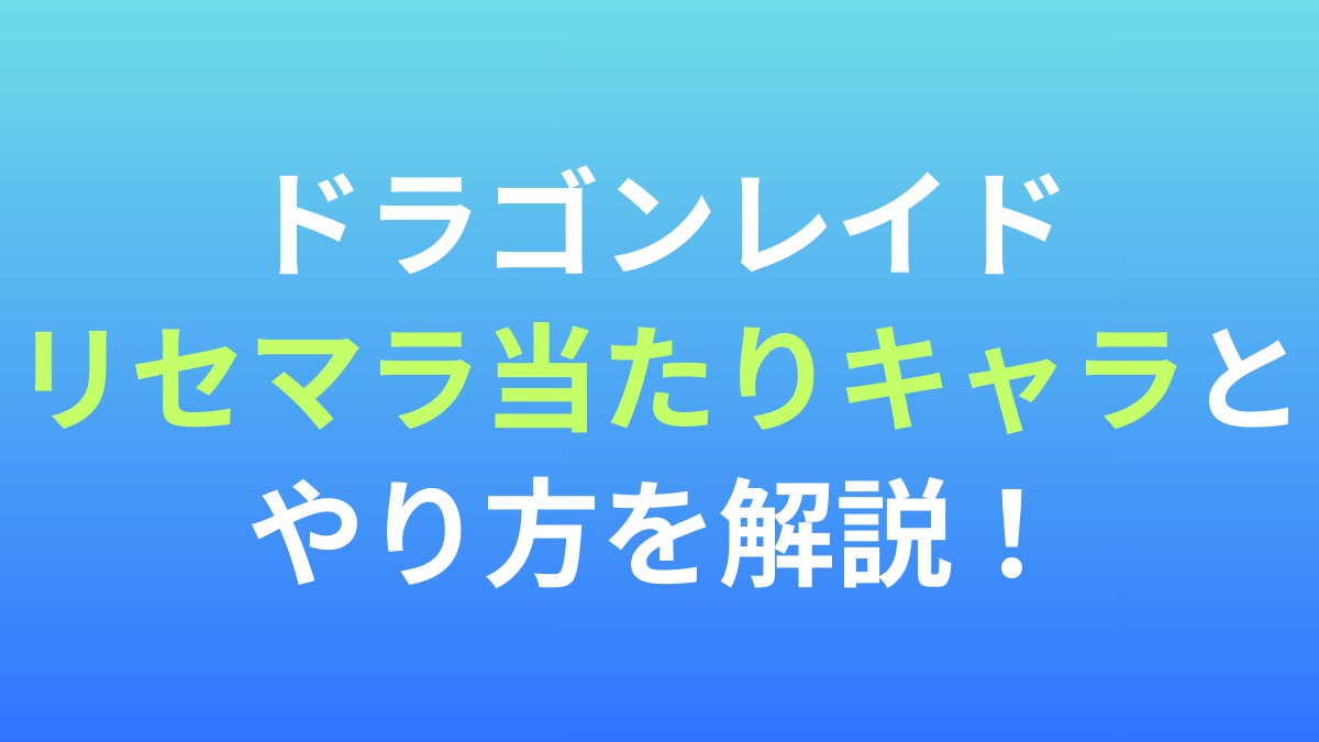 【ドラゴンレイド】リセマラ当たりキャラとやり方を解説！