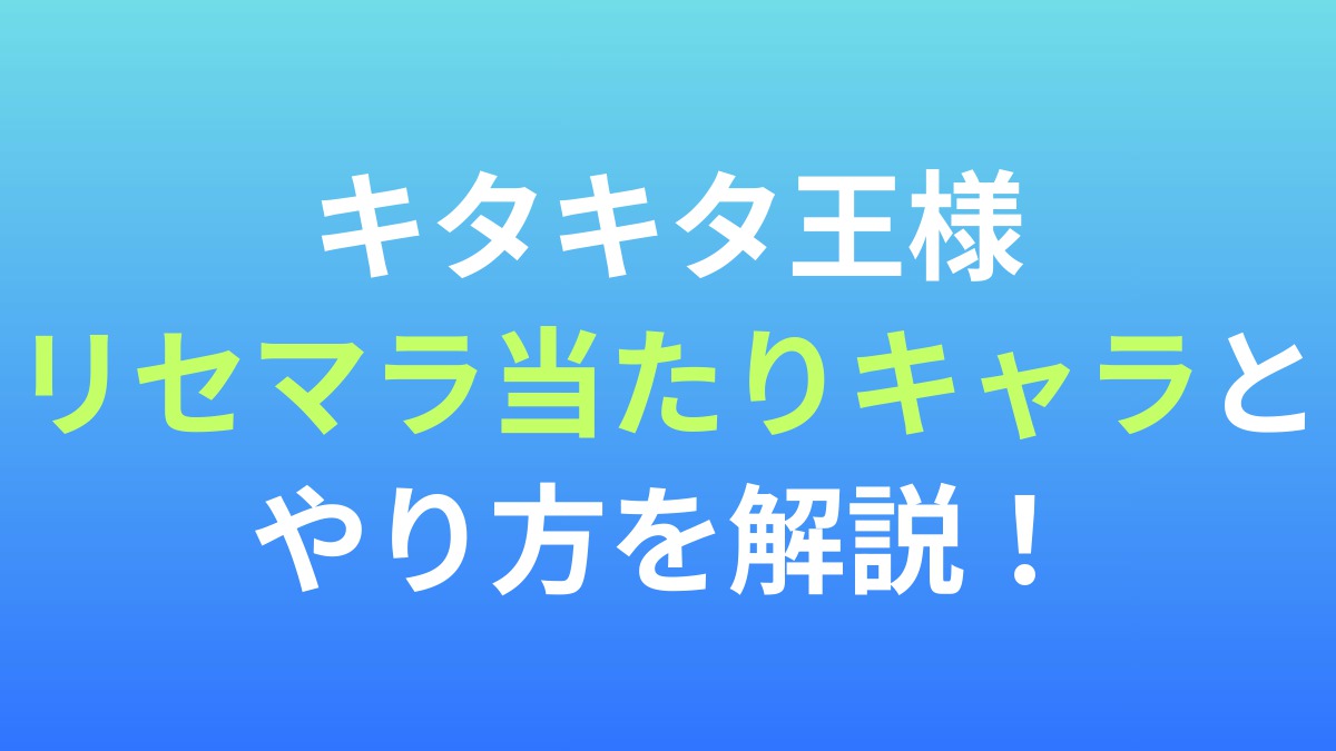 【キタキタ王様】リセマラ当たりキャラとやり方を解説！